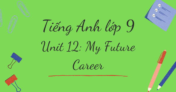 Từ vựng tiếng Anh lớp 9 | Unit 12: My Future Career - Nghề nghiệp tương lai của tôi